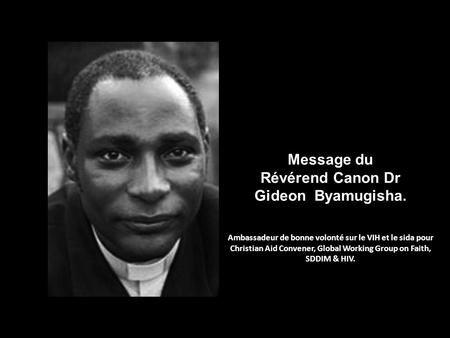Message du Révérend Canon Dr Gideon Byamugisha. Ambassadeur de bonne volonté sur le VIH et le sida pour Christian Aid Convener, Global Working Group on.