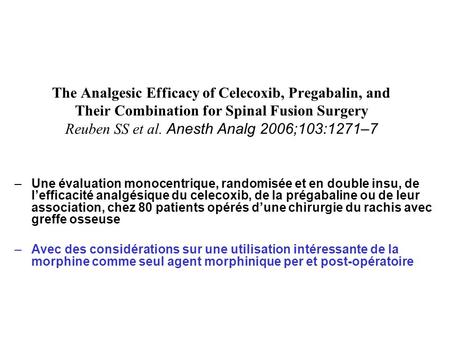 The Analgesic Efficacy of Celecoxib, Pregabalin, and Their Combination for Spinal Fusion Surgery Reuben SS et al. Anesth Analg 2006;103:1271–7 Une évaluation.