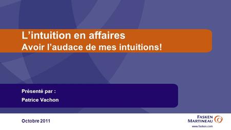 Lintuition en affaires Avoir laudace de mes intuitions! Présenté par : Patrice Vachon Octobre 2011.