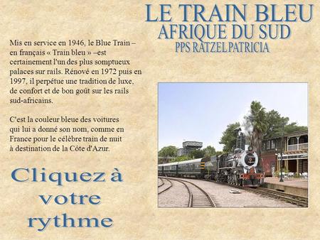 Mis en service en 1946, le Blue Train – en français « Train bleu » –est certainement l'un des plus somptueux palaces sur rails. Rénové en 1972 puis en.