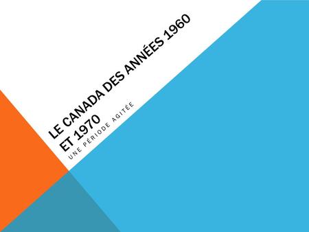 LE CANADA DES ANNÉES 1960 ET 1970 UNE PÉRIODE AGITÉE.