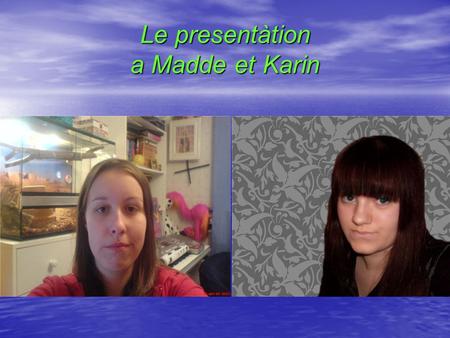 Le presentàtion a Madde et Karin. Presentátion - Madelene Je mappelle Madelene Andersson. Jai 17 ans. Mon anniversaire est le 13 août. Jai les cheveux.