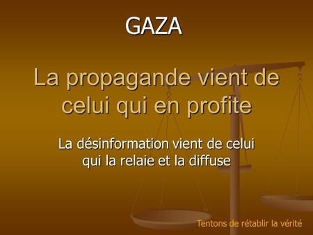 La propagande vient de celui qui en profite La désinformation vient de celui qui la relaie et la diffuse GAZA Tentons de rétablir la vérité