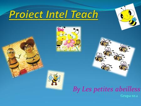 Proiect Intel Teach By Les petites abeilless Grupa nr.2.