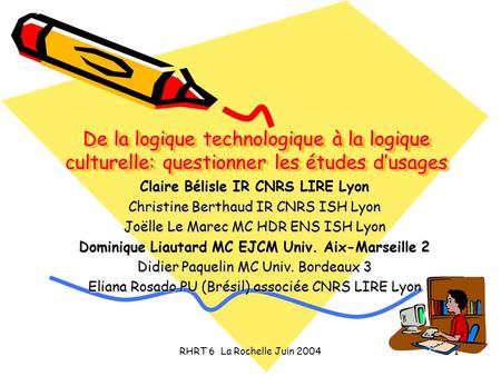 RHRT 6 La Rochelle Juin 20041 De la logique technologique à la logique culturelle: questionner les études dusages Claire Bélisle IR CNRS LIRE Lyon Christine.