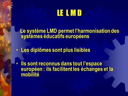 LE L M D Le système LMD permet l’harmonisation des systèmes éducatifs européens Les diplômes sont plus lisibles Ils sont reconnus dans tout l’espace européen.