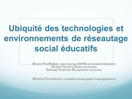 Ubiquité des technologies et environnements de réseautage social éducatifs Bruno Poellhuber, chercheur au CRIFPE, Université de Montréal Sirléia Ferreira.