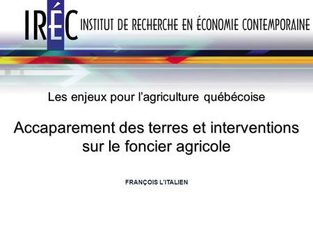 Les enjeux pour lagriculture québécoise Accaparement des terres et interventions sur le foncier agricole FRANÇOIS LITALIEN.