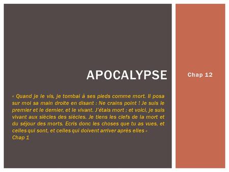 Apocalypse Chap 12 « Quand je le vis, je tombai à ses pieds comme mort. Il posa sur moi sa main droite en disant : Ne crains point ! Je suis le premier.