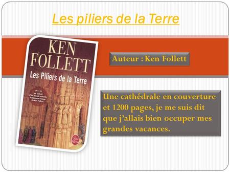 Les piliers de la Terre Auteur : Ken Follett Une cathédrale en couverture et 1200 pages, je me suis dit que jallais bien occuper mes grandes vacances.