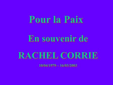Pour la Paix En souvenir de RACHEL CORRIE 10/04/1979 – 16/03/2003 En souvenir de RACHEL CORRIE 10/04/1979 – 16/03/2003.