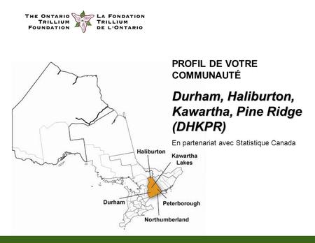 PROFIL DE VOTRE COMMUNAUTÉ Durham, Haliburton, Kawartha, Pine Ridge (DHKPR) En partenariat avec Statistique Canada.