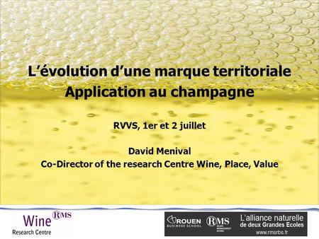Lévolution dune marque territoriale Application au champagne RVVS, 1er et 2 juillet David Menival Co-Director of the research Centre Wine, Place, Value.