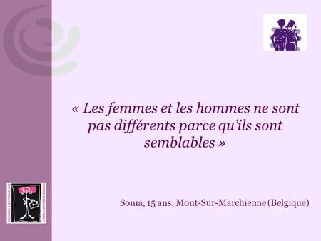 « Les femmes et les hommes ne sont pas différents parce qu’ils sont semblables » Sonia, 15 ans, Mont-Sur-Marchienne (Belgique)