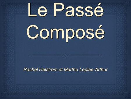 Le Passé Composé Le Passé Composé Rachel Halstrom et Marthe Leplae-Arthur.