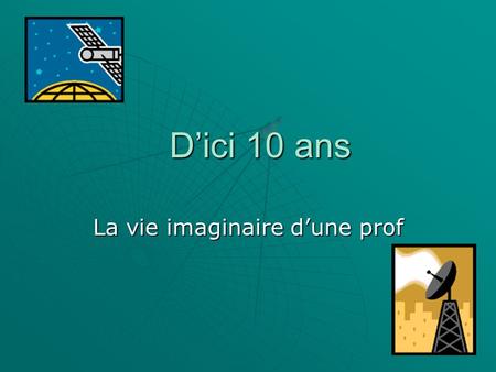 Dici 10 ans La vie imaginaire dune prof. Dabord, je rentrer aià luniversité et je finiraimes études.