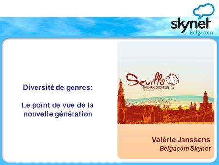 Diversité de genres: Le point de vue de la nouvelle génération Valérie Janssens, Belgacom Skynet Valérie Janssens Belgacom Skynet.