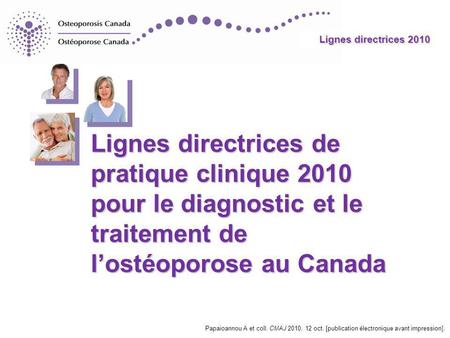 Lignes directrices de pratique clinique 2010 pour le diagnostic et le traitement de l’ostéoporose au Canada Papaioannou A et coll. CMAJ 2010, 12 oct. [publication.