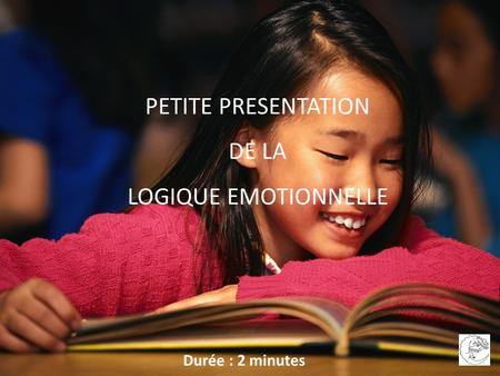 PETITE PRESENTATION DE LA LOGIQUE EMOTIONNELLE Durée : 2 minutes.