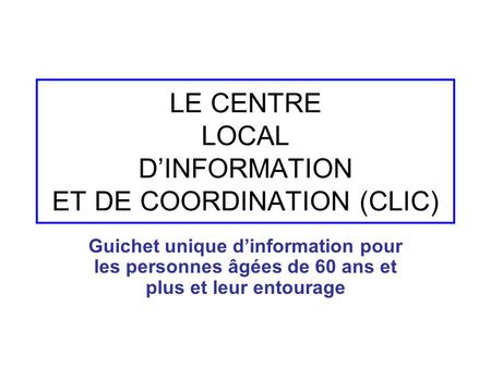 LE CENTRE LOCAL D’INFORMATION ET DE COORDINATION (CLIC)