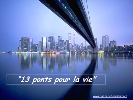 “13 ponts pour la vie www.gagner-et-reussir.com.
