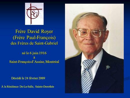 Frère David Royer (Frère Paul-François) des Frères de Saint-Gabriel né le 6 juin 1916 à Saint-François d’Assise, Montréal Décédé le 24 février 2009.
