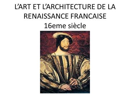 L’ART ET L’ARCHITECTURE DE LA RENAISSANCE FRANCAISE 16eme siècle