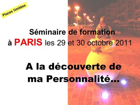 Séminaire de formation à PARIS les 29 et 30 octobre 2011 A la découverte de ma Personnalité… Places limitées.