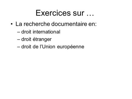 Exercices sur … La recherche documentaire en: –droit international –droit étranger –droit de lUnion européenne.