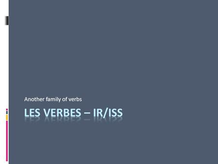 Another family of verbs. Les normes: 1.2 & 4.1 Les questions essentielles: What are the formula, stem and endings for –IR/iss verbs? Why are they called.
