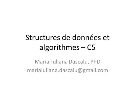 Structures de données et algorithmes – C5 Maria-Iuliana Dascalu, PhD