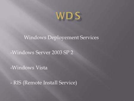 Windows Deployement Services -Windows Server 2003 SP 2 -Windows Vista - RIS (Remote Install Service)