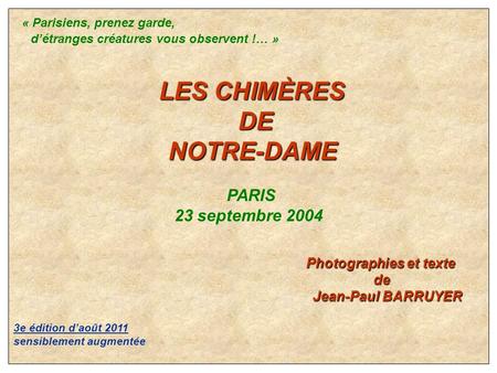 « Parisiens, prenez garde, détranges créatures vous observent !… » LES CHIMÈRES LES CHIMÈRES DE DE NOTRE-DAME NOTRE-DAME PARIS 23 septembre 2004 Photographies.