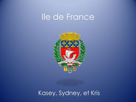 Ile de France Kasey, Sydney, et Kris. Ile de France Ile de France- Elle est trouvée au nord. Elle est la plus petite région, mais, la population est onze.