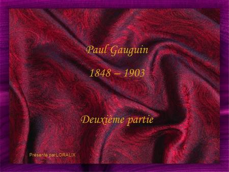 Paul Gauguin 1848 – 1903 Deuxième partie Présenté par LORALIX 1.