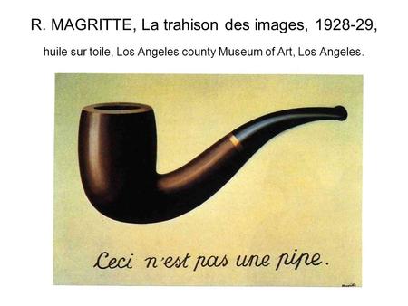 R. MAGRITTE, La trahison des images, 1928-29, huile sur toile, Los Angeles county Museum of Art, Los Angeles.