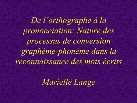 De l’orthographe à la prononciation: Nature des processus de conversion graphème-phonème dans la reconnaissance des mots écrits Marielle Lange Merci Monsieur.