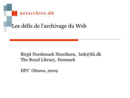 Les défis de l'archivage du Web Birgit Nordsmark Henriksen, The Royal Library, Denmark IIPC Ottawa, 2009.