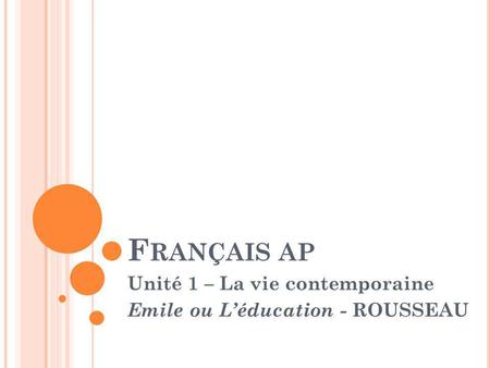F RANÇAIS AP Unité 1 – La vie contemporaine Emile ou Léducation - ROUSSEAU.
