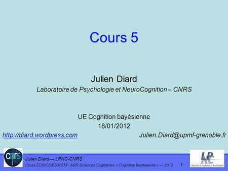 Cours 5 Julien Diard Laboratoire de Psychologie et NeuroCognition – CNRS UE Cognition bayésienne 18/01/2012 http://diard.wordpress.com			Julien.Diard@upmf-grenoble.fr.