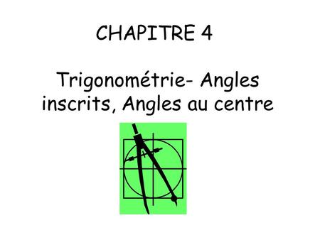 CHAPITRE 4 Trigonométrie- Angles inscrits, Angles au centre