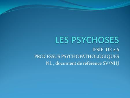 LES PSYCHOSES IFSIE UE 2.6 PROCESSUS PSYCHOPATHOLOGIQUES