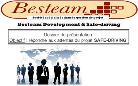 Dossier de présentation Objectif : répondre aux attentes du projet SAFE-DRIVING Besteam Development & Safe-driving Société spécialisée dans la gestion.