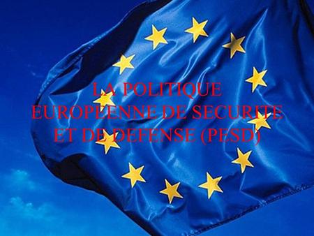 LA POLITIQUE EUROPEENNE DE SECURITE ET DE DEFENSE (PESD)