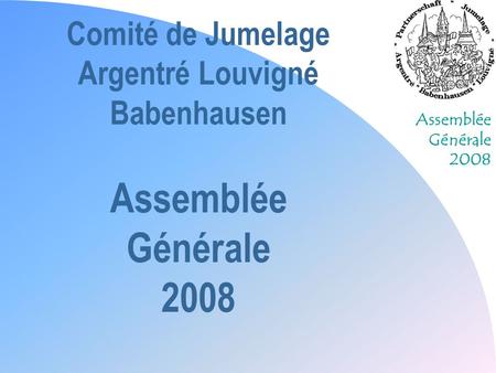 Comité de Jumelage Argentré Louvigné Babenhausen Assemblée Générale 2008 30/03/2017.