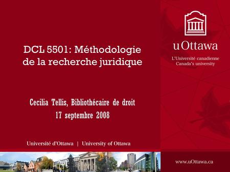 DCL 5501: Méthodologie de la recherche juridique Cecilia Tellis, Bibliothécaire de droit 17 septembre 2008.