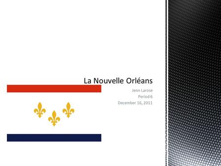 Jenn Larose Period 6 December 16, 2011. La Nouvelle Orleans a été fondée le 7 mai 1718.