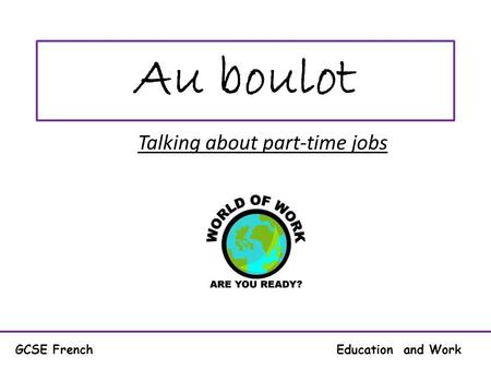 Au boulot Talking about part-time jobs GCSE French Education and Work.