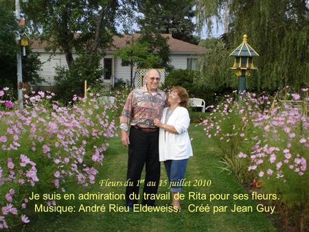 Fleurs du 1 er au 15 juillet 2010 Je suis en admiration du travail de Rita pour ses fleurs. Musique: André Rieu Eldeweiss. Créé par Jean Guy.