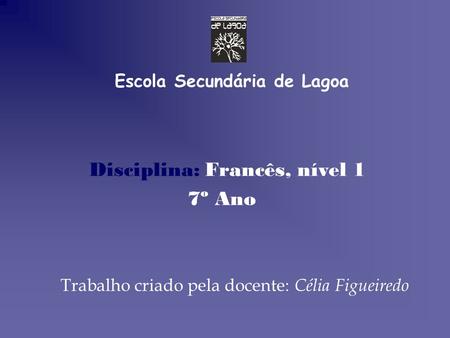 Escola Secundária de Lagoa Disciplina: Francês, nível 1 7º Ano Trabalho criado pela docente: Célia Figueiredo.